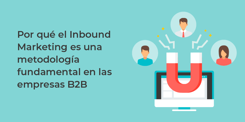 Por Qué El Inbound Marketing Es Una Metodología Fundamental En Las Empresas B2b Y Por Qué 3809